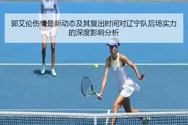 郭艾伦伤情最新动态及其复出时间对辽宁队后场实力的深度影响分析（NG28）